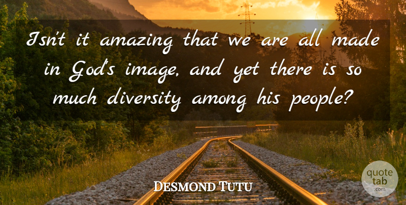 Desmond Tutu Quote About Diversity, People, Made: Isnt It Amazing That We...