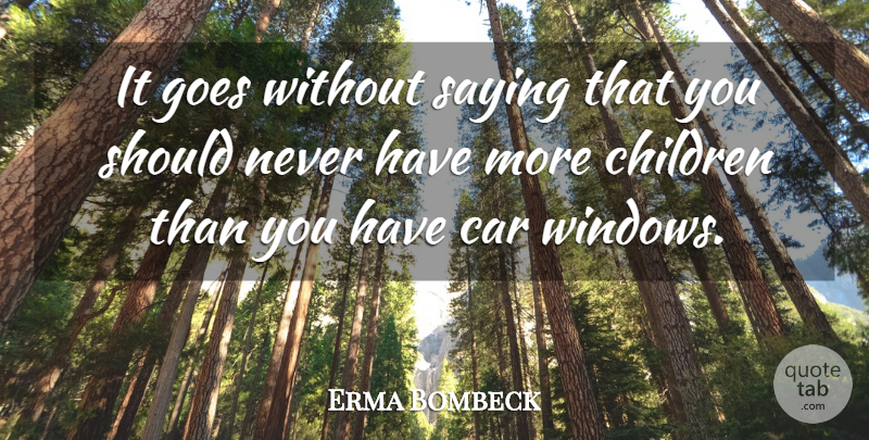 Erma Bombeck Quote About American Journalist, Car, Children, Goes: It Goes Without Saying That...