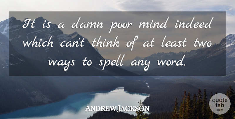 Andrew Jackson Quote About Indeed, Mind, Ways: It Is A Damn Poor...