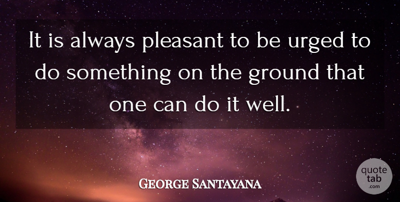George Santayana Quote About Wells, Pleasant, Can Do: It Is Always Pleasant To...