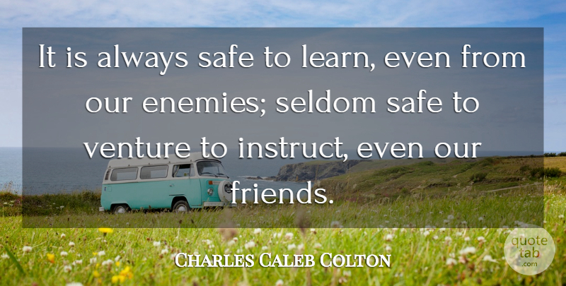 Charles Caleb Colton Quote About Learning, Enemy, Safe: It Is Always Safe To...