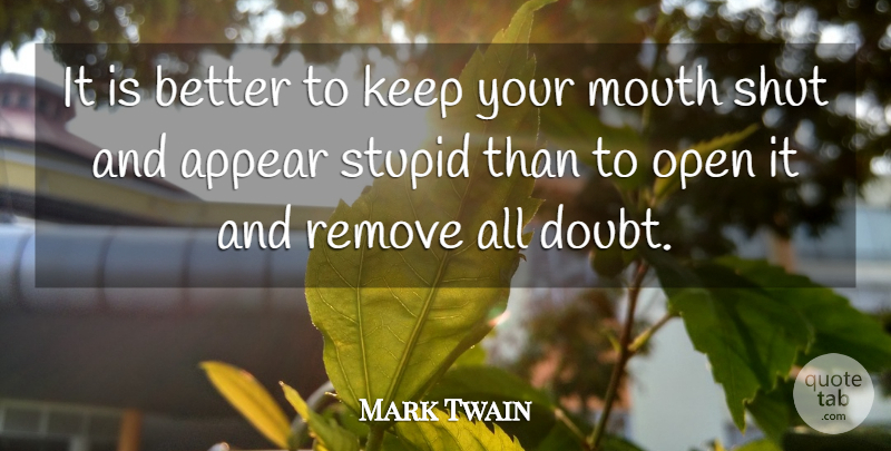 Mark Twain Quote About Appear, Mouth, Open, Remove, Shut: It Is Better To Keep...