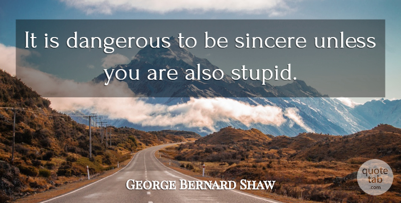 George Bernard Shaw Quote About Wise, Witty, Stupid: It Is Dangerous To Be...