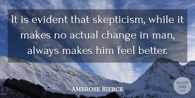Ambrose Bierce Quote About Change, Feel Better, Men: It Is Evident That Skepticism...