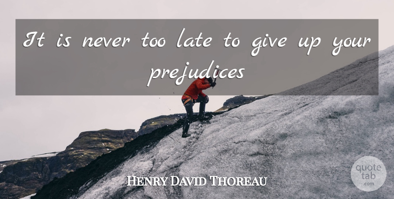 Henry David Thoreau Quote About Late, Prejudice, Prejudices: It Is Never Too Late...