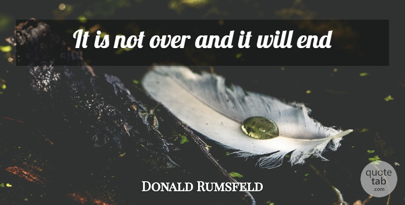 Donald Rumsfeld Quote About undefined: It Is Not Over And...
