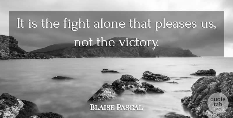 Blaise Pascal Quote About Alone, Pleases: It Is The Fight Alone...