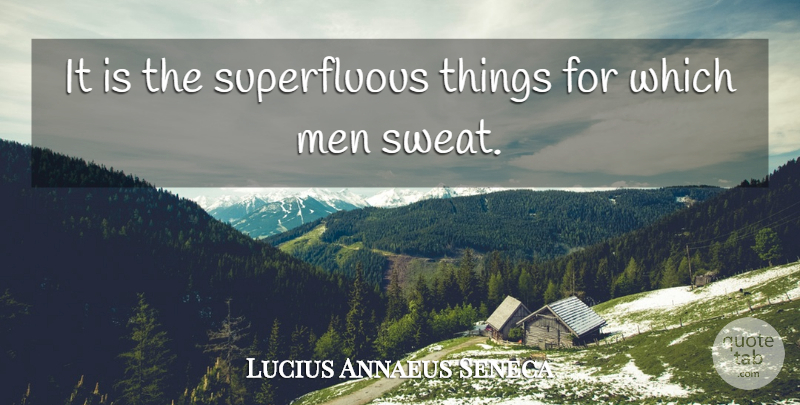 Lucius Annaeus Seneca Quote About Men: It Is The Superfluous Things...