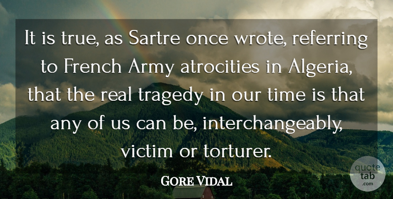 Gore Vidal Quote About Army, Atrocities, French, Referring, Sartre: It Is True As Sartre...
