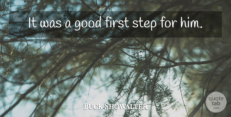 Buck Showalter Quote About Good, Step: It Was A Good First...
