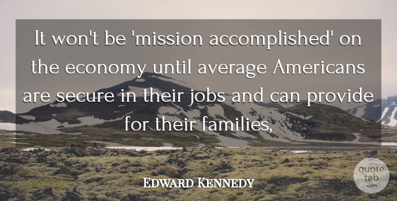 Edward Kennedy Quote About Average, Economy, Jobs, Provide, Secure: It Wont Be Mission Accomplished...