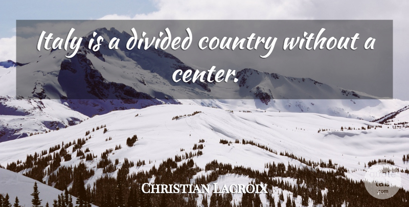 Christian Lacroix Quote About Country, Individualism, Divided Country: Italy Is A Divided Country...