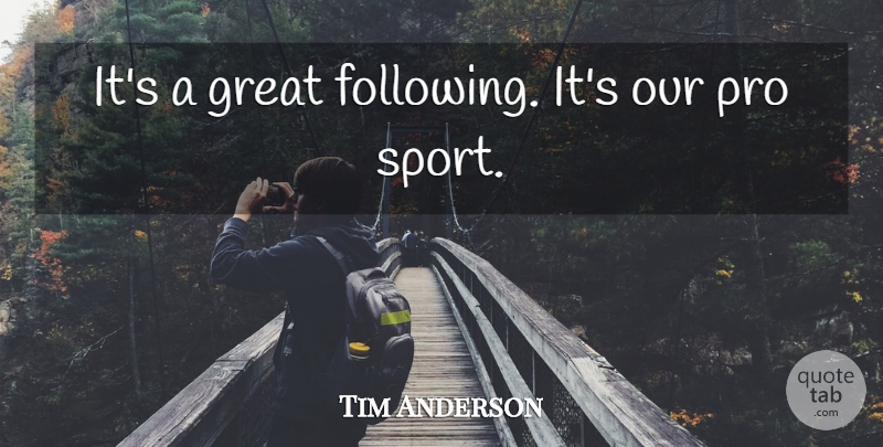 Tim Anderson Quote About Great, Pro: Its A Great Following Its...
