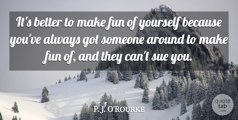 P. J. O'Rourke Quote About Fun: Its Better To Make Fun...