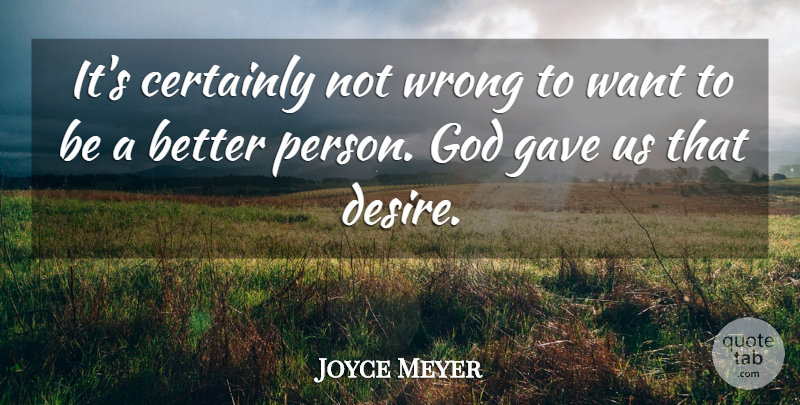 Joyce Meyer Quote About Desire, Want, Better Person: Its Certainly Not Wrong To...