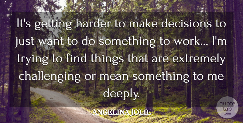 Angelina Jolie Quote About Extremely, Harder, Trying, Work: Its Getting Harder To Make...
