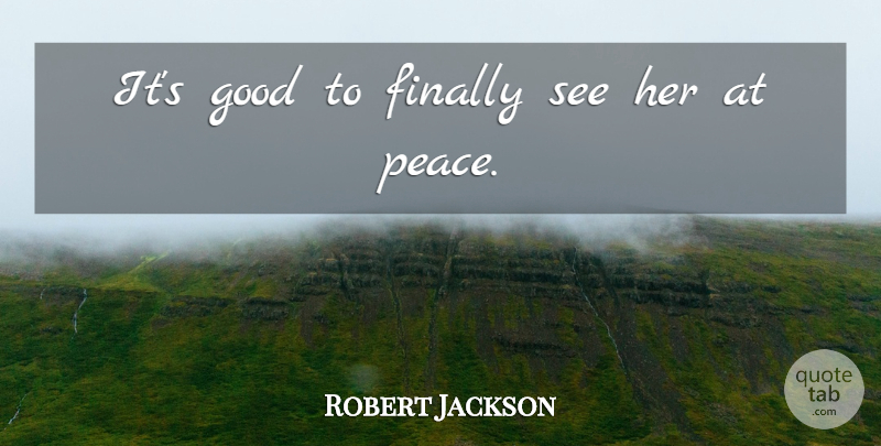Robert Jackson Quote About Finally, Good, Peace: Its Good To Finally See...