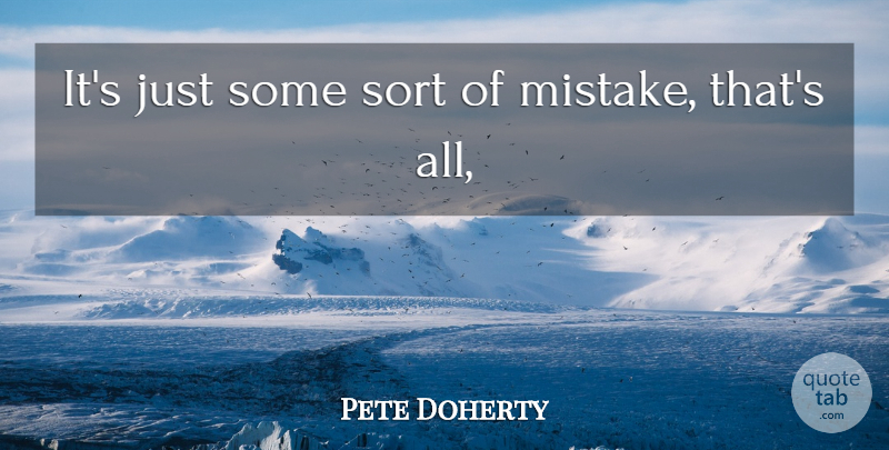 Pete Doherty Quote About Sort: Its Just Some Sort Of...