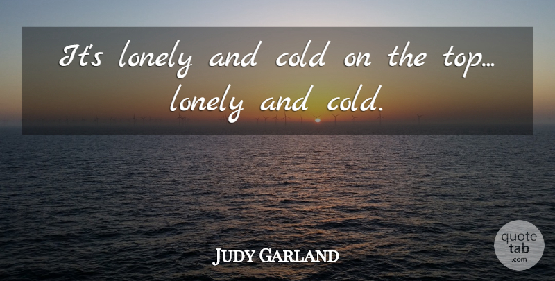 Judy Garland Quote About Lonely, Cold, Being Lonely: Its Lonely And Cold On...