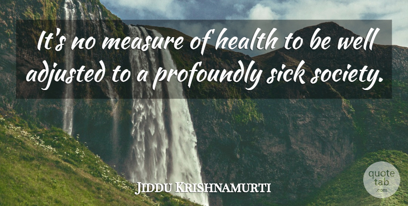 Jiddu Krishnamurti Quote About Adjusted, Health, Measure, Profoundly, Sick: Its No Measure Of Health...