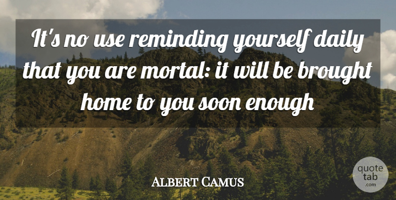 Albert Camus Quote About Brought, Daily, Home, Reminding, Soon: Its No Use Reminding Yourself...