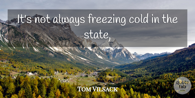 Tom Vilsack Quote About Cold, Freezing: Its Not Always Freezing Cold...