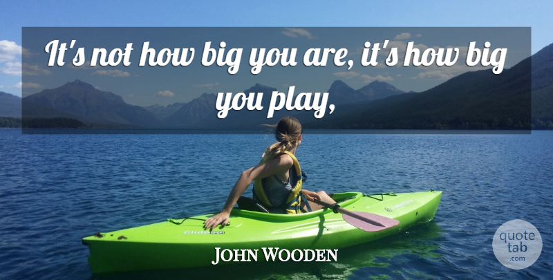John Wooden Quote About Basketball, Play, Bigs: Its Not How Big You...