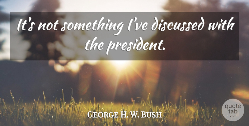 George H. W. Bush Quote About Discussed: Its Not Something Ive Discussed...