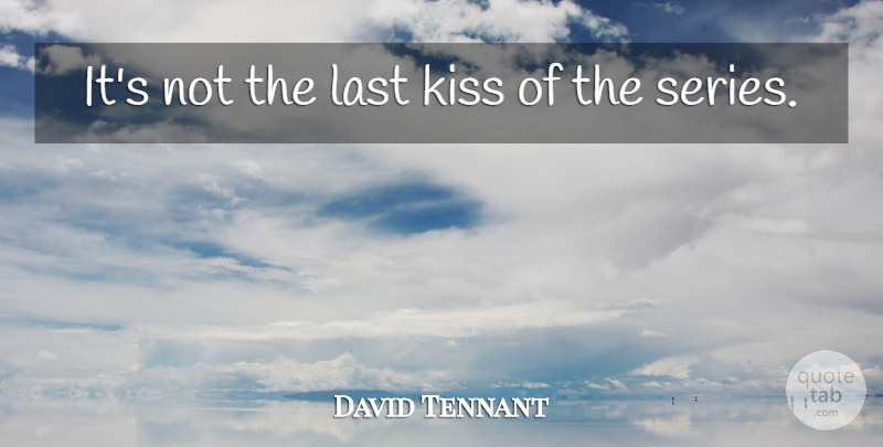 David Tennant Quote About Kiss, Kisses And Kissing, Last: Its Not The Last Kiss...