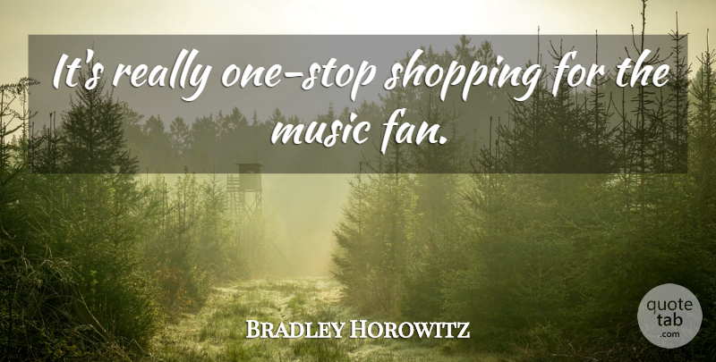 Bradley Horowitz Quote About Music, Shopping: Its Really One Stop Shopping...