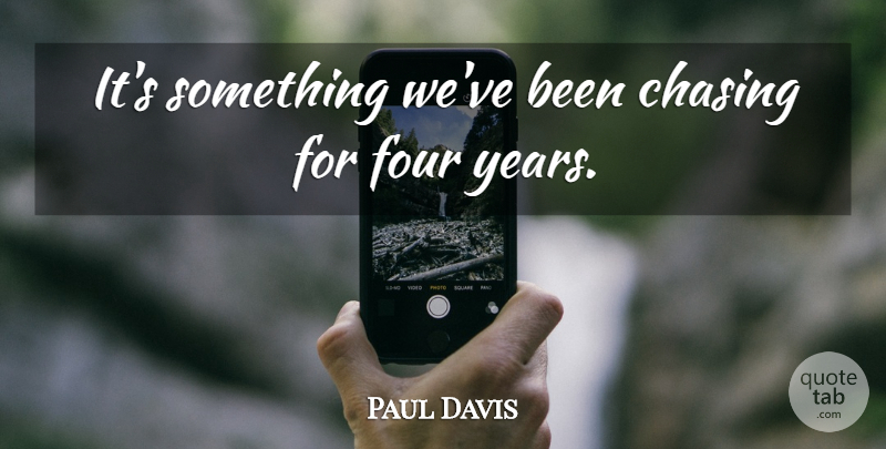 Paul Davis Quote About Chasing, Four: Its Something Weve Been Chasing...