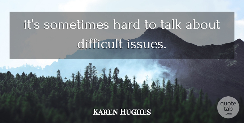 Karen Hughes Quote About Difficult, Hard, Talk: Its Sometimes Hard To Talk...