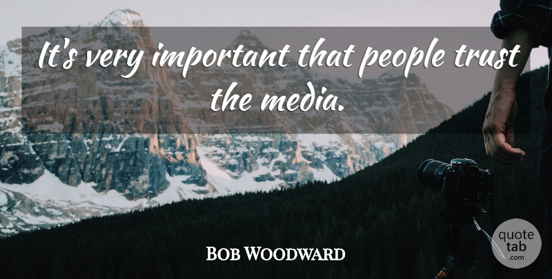 Bob Woodward Quote About Media, People, Trust: Its Very Important That People...
