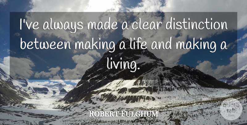 Robert Fulghum Quote About Distinction, Made, Clear: Ive Always Made A Clear...