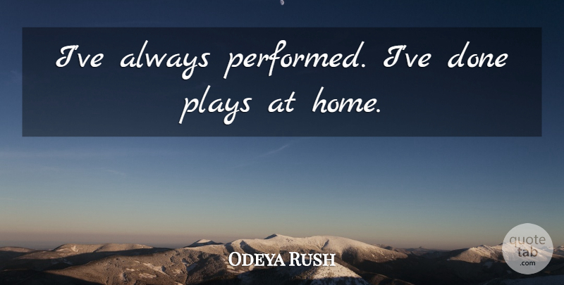 Odeya Rush Quote About Home, Play, Done: Ive Always Performed Ive Done...