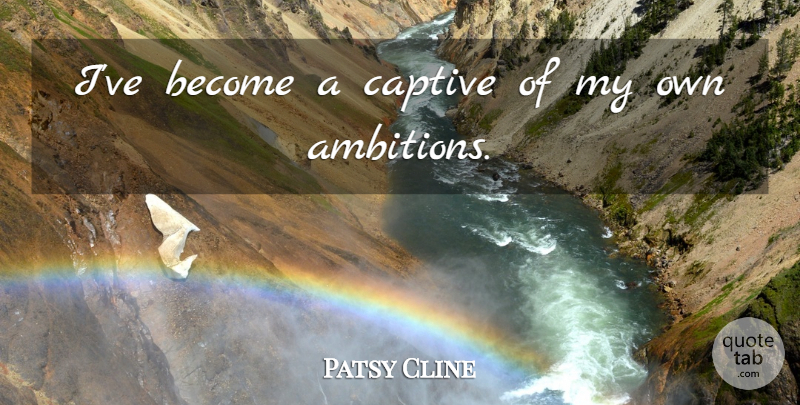 Patsy Cline Quote About Ambition, Captives, My Own: Ive Become A Captive Of...