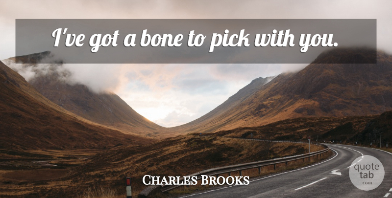 Charles Brooks Quote About Bone, Pick: Ive Got A Bone To...