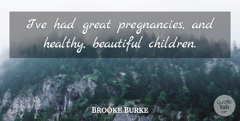 Brooke Burke Quote About Great: Ive Had Great Pregnancies And...