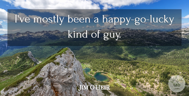 Jim O'Heir Quote About undefined: Ive Mostly Been A Happy...