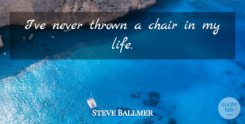 Steve Ballmer Quote About Chair, Thrown: Ive Never Thrown A Chair...