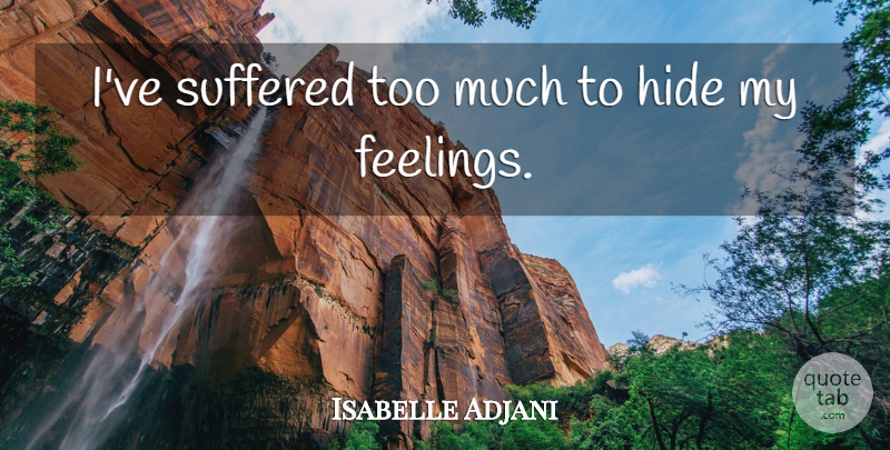 Isabelle Adjani Quote About Feelings, Too Much: Ive Suffered Too Much To...