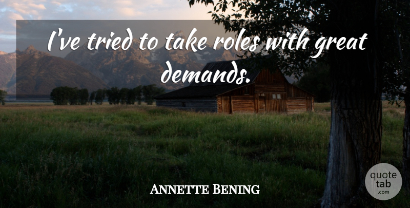 Annette Bening Quote About Great: Ive Tried To Take Roles...