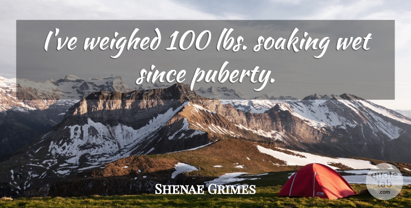 Shenae Grimes Quote About Puberty, Soaking, Wet: Ive Weighed 100 Lbs Soaking...