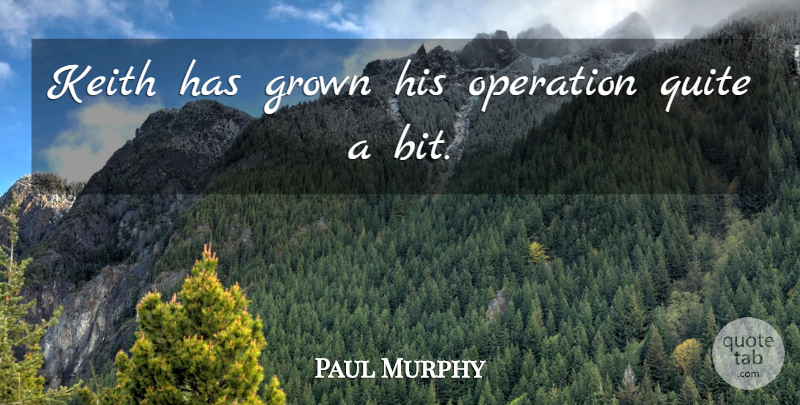 Paul Murphy Quote About Grown, Operation, Quite: Keith Has Grown His Operation...