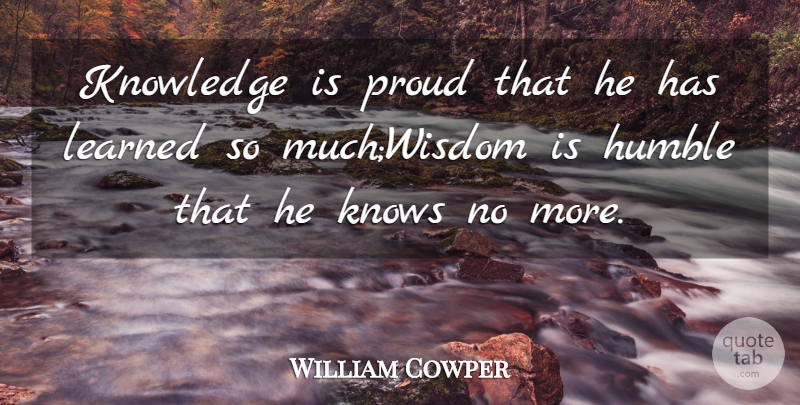 William Cowper Quote About English Poet, Humble, Knowledge, Knows, Learned: Knowledge Is Proud That He...