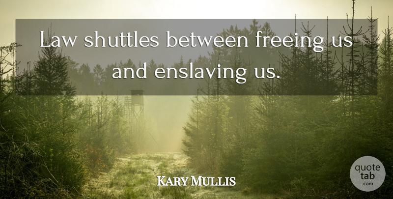 Kary Mullis Quote About Law: Law Shuttles Between Freeing Us...