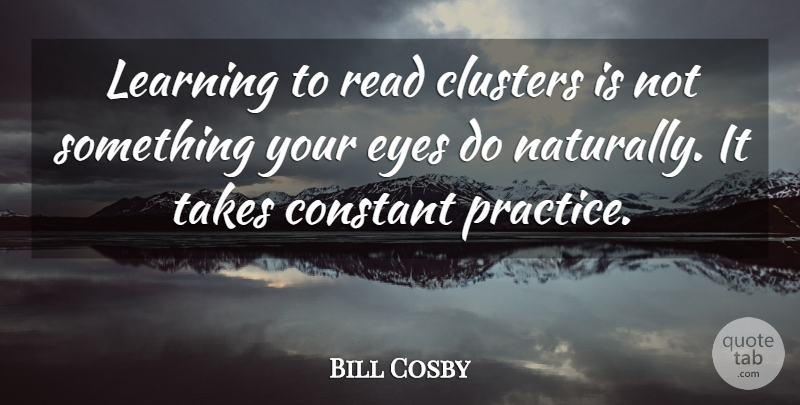 Bill Cosby Quote About Clusters, Constant, Learning, Takes: Learning To Read Clusters Is...