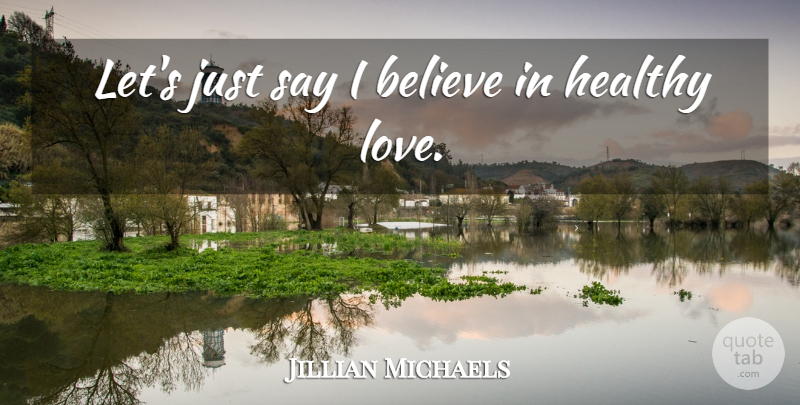 Jillian Michaels Quote About Believe, Healthy, I Believe: Lets Just Say I Believe...