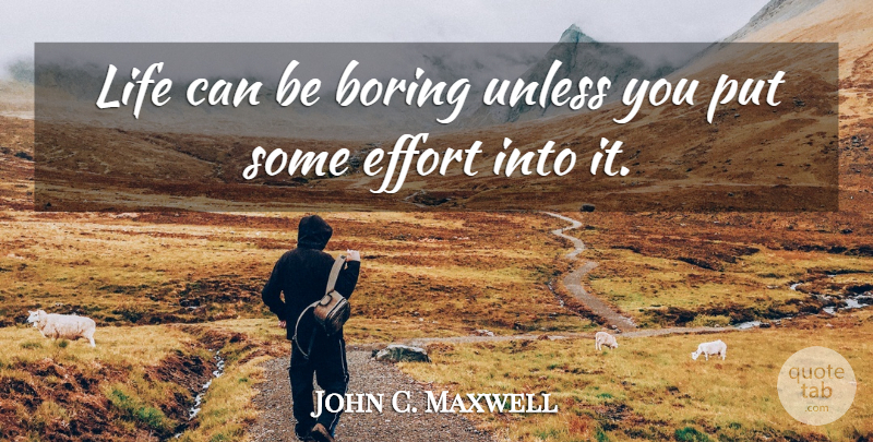 John C. Maxwell Quote About Leadership, Effort, Boring: Life Can Be Boring Unless...