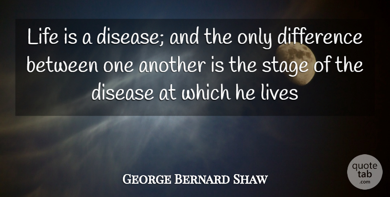 George Bernard Shaw Quote About Difference, Disease, Life, Lives, Stage: Life Is A Disease And...